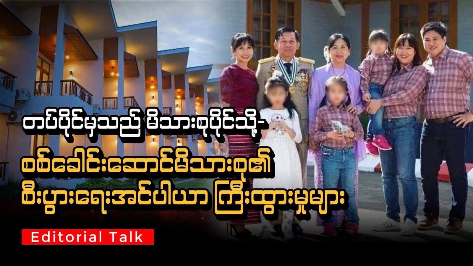 တပ်ပိုင်မှသည် မိသားစုပိုင်သို့- စစ်ခေါင်းဆောင်မိသားစု၏ စီးပွားရေးအင်ပါယာ ကြီးထွားမှုများ (Editorial Talk)
