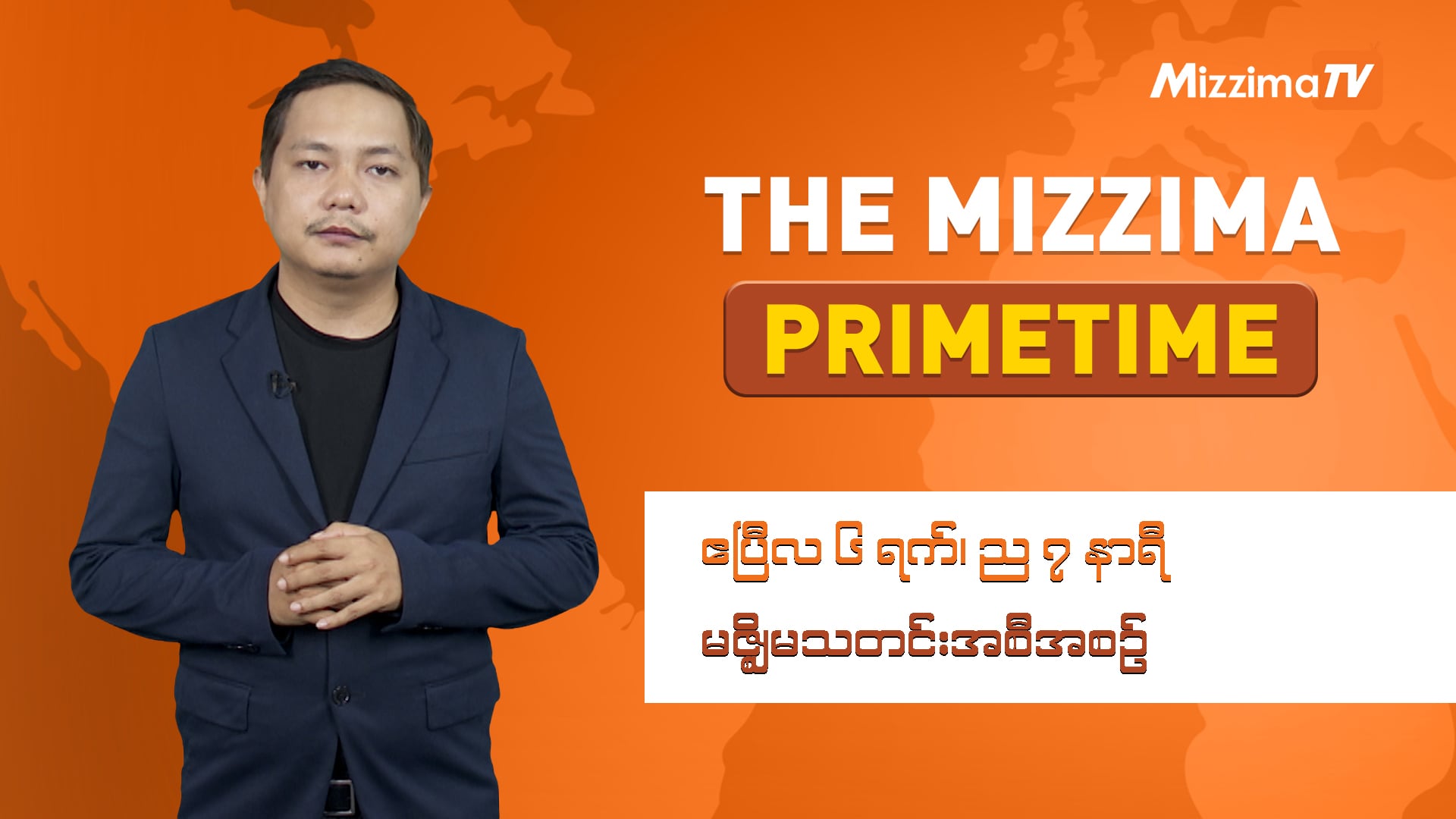 ဧပြီလ ၆ ရက်၊ ည ၇ နာရီ ၊ The Mizzima Primetime မဇ္စျိမ သတင်းအစီအစဥ်