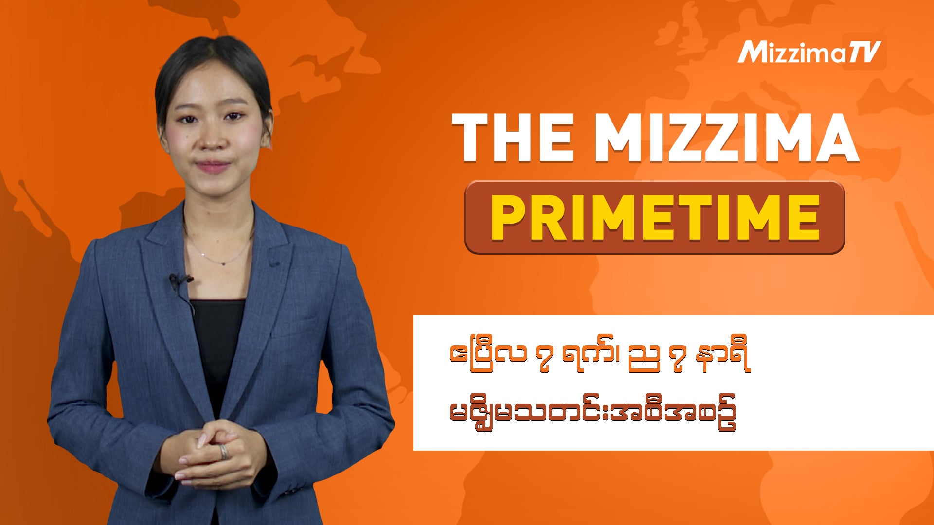 ဧပြီလ ၇ ရက်၊ ည ၇ နာရီ ၊ The Mizzima Primetime မဇ္စျိမ သတင်းအစီအစဥ်
