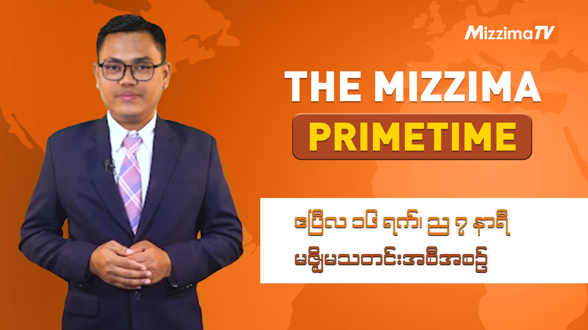 ဧပြီလ ၁၆ ရက်၊ ည ၇ နာရီ၊ The Mizzima Primetime မဇ္စျိမသတင်းအစီအစဥ်